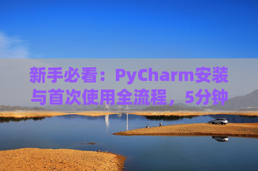 新手必看：PyCharm安装与首次使用全流程，5分钟快速上手
